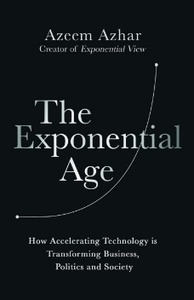 The Exponential Age : How Accelerating Technology is Transforming Business, Politics and Society